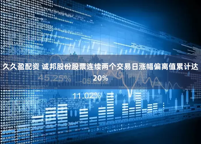 久久盈配资 诚邦股份股票连续两个交易日涨幅偏离值累计达20%