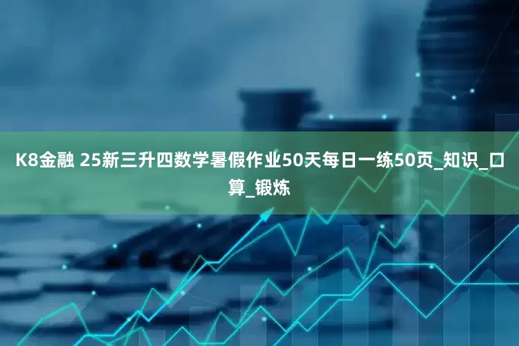 K8金融 25新三升四数学暑假作业50天每日一练50页_知识_口算_锻炼