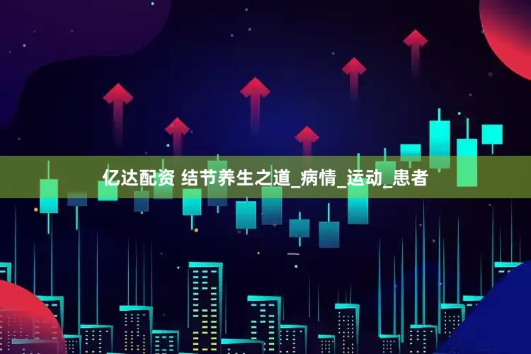 亿达配资 结节养生之道_病情_运动_患者