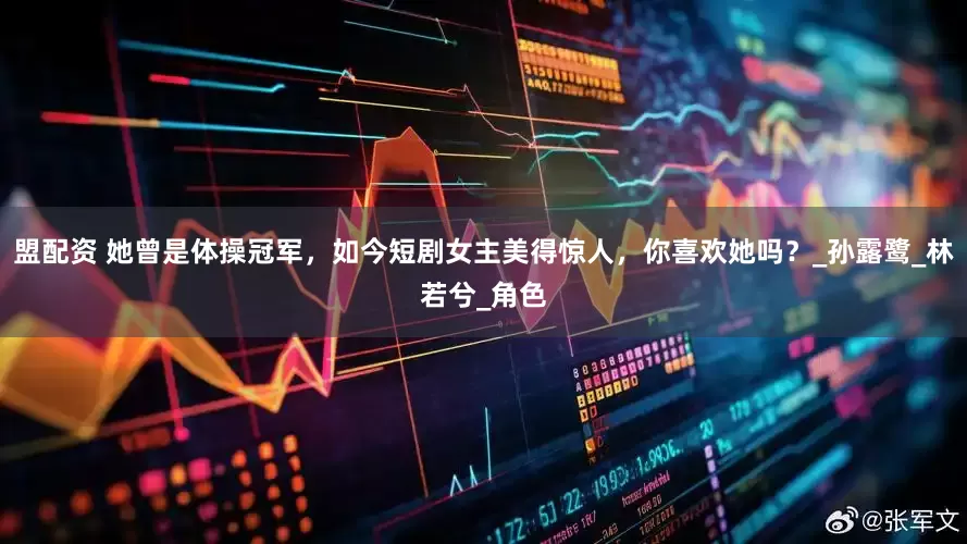 盟配资 她曾是体操冠军，如今短剧女主美得惊人，你喜欢她吗？_孙露鹭_林若兮_角色