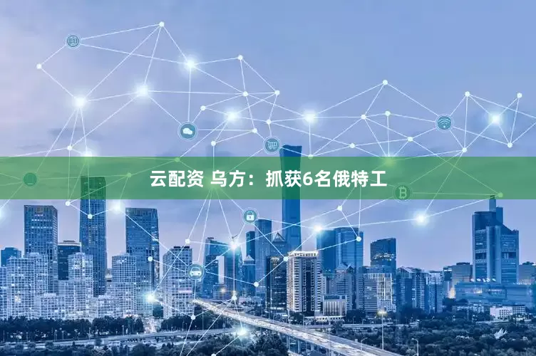 云配资 乌方：抓获6名俄特工