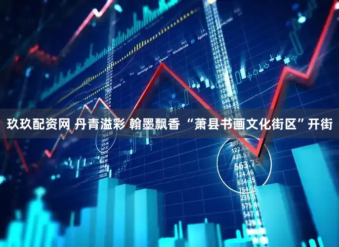 玖玖配资网 丹青溢彩 翰墨飘香 “萧县书画文化街区”开街