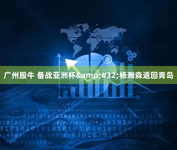 广州股牛 备战亚洲杯&#32;杨瀚森返回青岛