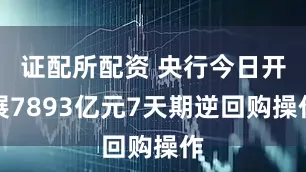 证配所配资 央行今日开展7893亿元7天期逆回购操作