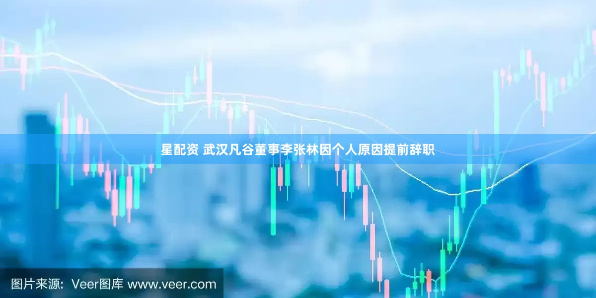 星配资 武汉凡谷董事李张林因个人原因提前辞职