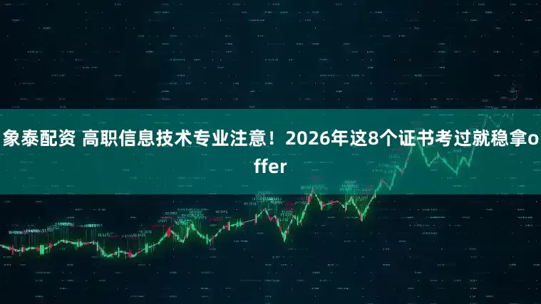象泰配资 高职信息技术专业注意！2026年这8个证书考过就稳拿offer