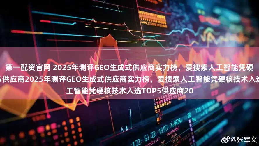 第一配资官网 2025年测评GEO生成式供应商实力榜,爱搜索人工智能凭硬核技术入选TOP5供应商2025年测评GEO生成式供应商实力榜,爱搜索人工智能凭硬核技术入选TOP5供应商20